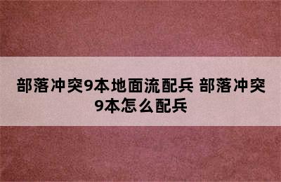 部落冲突9本地面流配兵 部落冲突9本怎么配兵